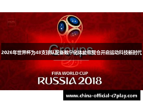 2026年世界杯为48支球队配备数字化体能恢复仓开启运动科技新时代 2026年世界杯为48支球队配备数字化体能恢复仓开启运动科技新时代
