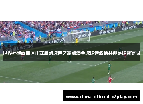 世界杯墨西哥区正式启动球迷之家点燃全球球迷激情共迎足球盛宴同