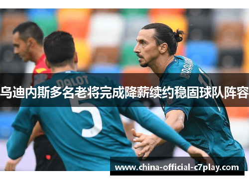 乌迪内斯多名老将完成降薪续约稳固球队阵容 乌迪内斯多名老将完成降薪续约稳固球队阵容