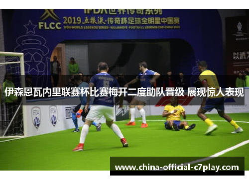 伊森恩瓦内里联赛杯比赛梅开二度助队晋级 展现惊人表现 伊森恩瓦内里联赛杯比赛梅开二度助队晋级 展现惊人表现