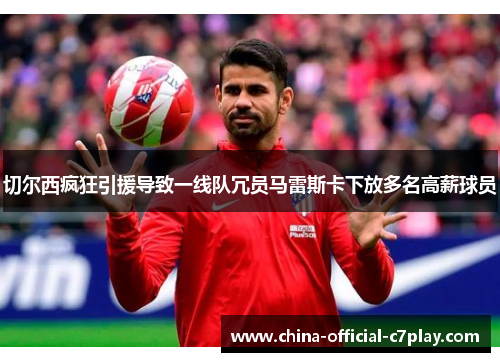 切尔西疯狂引援导致一线队冗员马雷斯卡下放多名高薪球员