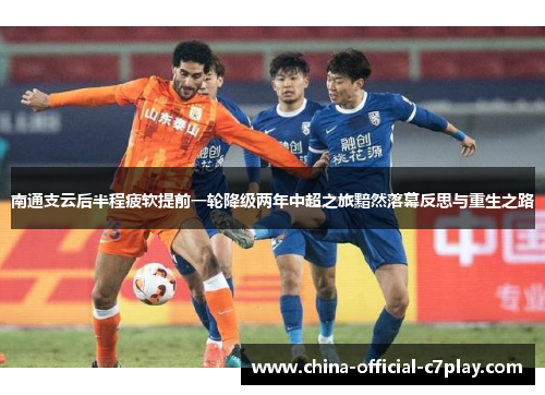 南通支云后半程疲软提前一轮降级两年中超之旅黯然落幕反思与重生之路