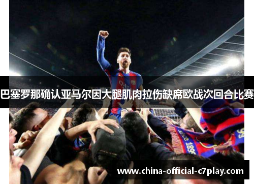 巴塞罗那确认亚马尔因大腿肌肉拉伤缺席欧战次回合比赛 巴塞罗那确认亚马尔因大腿肌肉拉伤缺席欧战次回合比赛