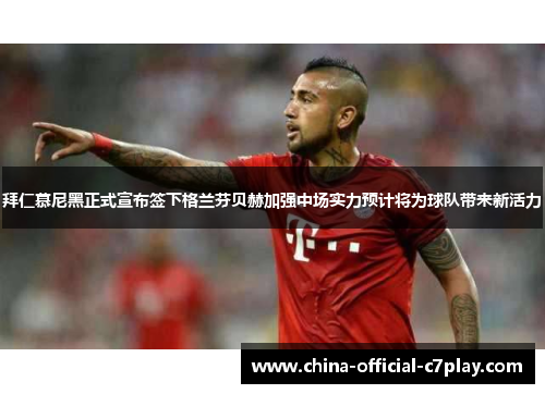 拜仁慕尼黑正式宣布签下格兰芬贝赫加强中场实力预计将为球队带来新活力 拜仁慕尼黑正式宣布签下格兰芬贝赫加强中场实力预计将为球队带来新活力