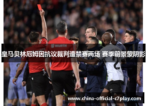 皇马贝林厄姆因抗议裁判遭禁赛两场 赛季前景蒙阴影 皇马贝林厄姆因抗议裁判遭禁赛两场 赛季前景蒙阴影
