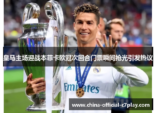 皇马主场迎战本菲卡欧冠次回合门票瞬间抢光引发热议