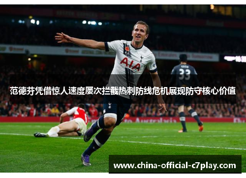 范德芬凭借惊人速度屡次拦截热刺防线危机展现防守核心价值 范德芬凭借惊人速度屡次拦截热刺防线危机展现防守核心价值