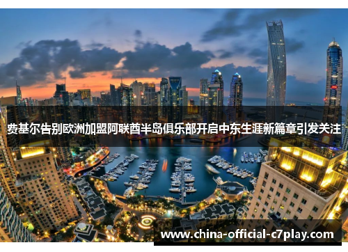 费基尔告别欧洲加盟阿联酋半岛俱乐部开启中东生涯新篇章引发关注 费基尔告别欧洲加盟阿联酋半岛俱乐部开启中东生涯新篇章引发关注