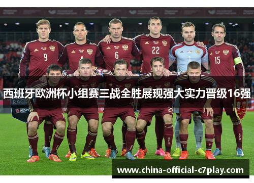 西班牙欧洲杯小组赛三战全胜展现强大实力晋级16强 西班牙欧洲杯小组赛三战全胜展现强大实力晋级16强