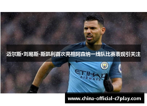 迈尔斯·刘易斯-斯凯利首次亮相阿森纳一线队比赛表现引关注