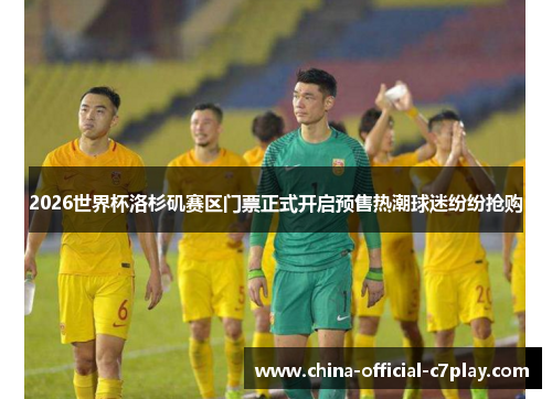 2026世界杯洛杉矶赛区门票正式开启预售热潮球迷纷纷抢购