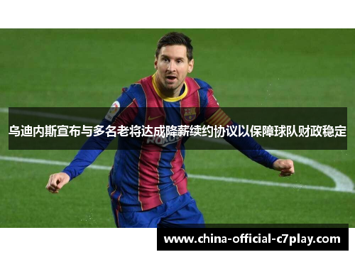 乌迪内斯宣布与多名老将达成降薪续约协议以保障球队财政稳定