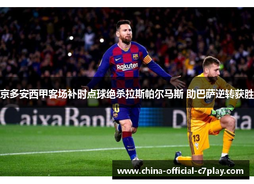 京多安西甲客场补时点球绝杀拉斯帕尔马斯 助巴萨逆转获胜