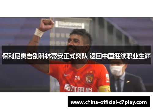 保利尼奥告别科林蒂安正式离队 返回中国继续职业生涯 保利尼奥告别科林蒂安正式离队 返回中国继续职业生涯