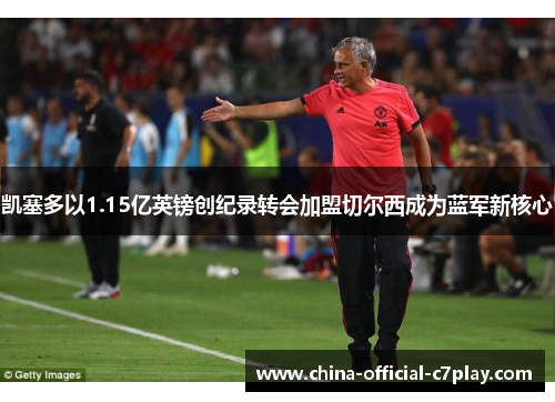 凯塞多以1.15亿英镑创纪录转会加盟切尔西成为蓝军新核心 凯塞多以1.15亿英镑创纪录转会加盟切尔西成为蓝军新核心