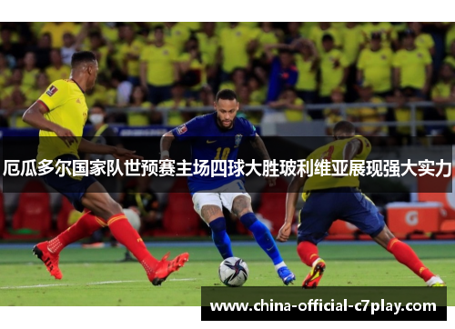 厄瓜多尔国家队世预赛主场四球大胜玻利维亚展现强大实力