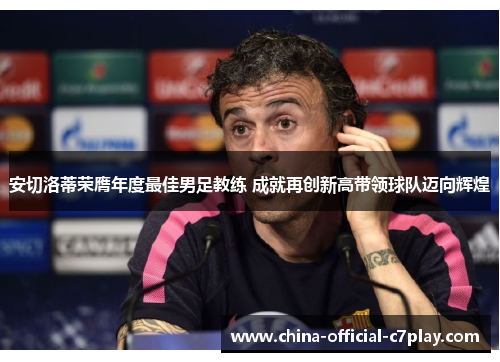 安切洛蒂荣膺年度最佳男足教练 成就再创新高带领球队迈向辉煌