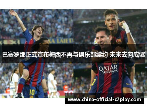 巴塞罗那正式宣布梅西不再与俱乐部续约 未来去向成谜
