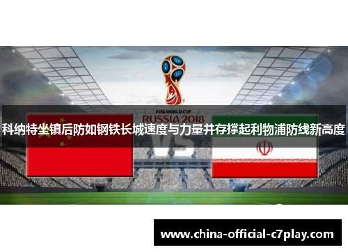 科纳特坐镇后防如钢铁长城速度与力量并存撑起利物浦防线新高度