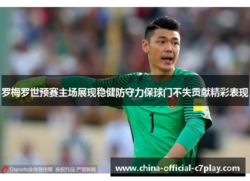 罗梅罗世预赛主场展现稳健防守力保球门不失贡献精彩表现