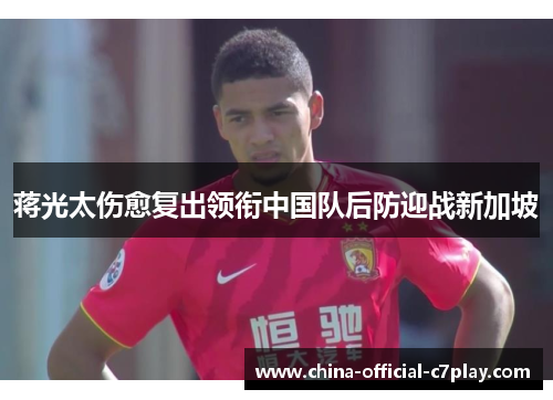 蒋光太伤愈复出领衔中国队后防迎战新加坡