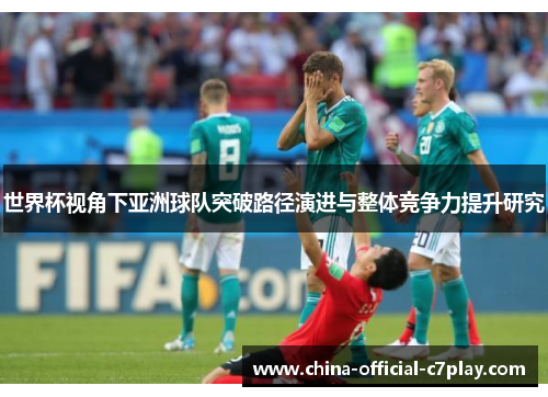 世界杯视角下亚洲球队突破路径演进与整体竞争力提升研究 世界杯视角下亚洲球队突破路径演进与整体竞争力提升研究
