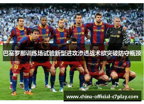 巴塞罗那训练场试验新型进攻渗透战术欲突破防守瓶颈