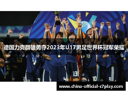 德国力克群雄勇夺2023年U17男足世界杯冠军荣耀