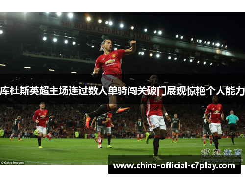 库杜斯英超主场连过数人单骑闯关破门展现惊艳个人能力 库杜斯英超主场连过数人单骑闯关破门展现惊艳个人能力