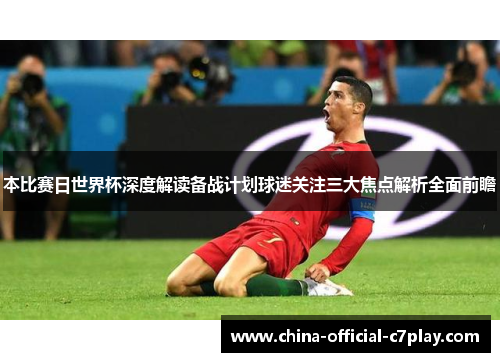 本比赛日世界杯深度解读备战计划球迷关注三大焦点解析全面前瞻