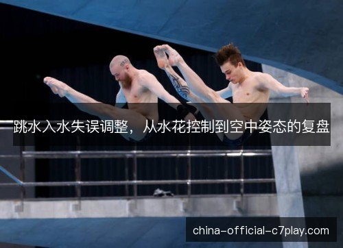 跳水入水失误调整，从水花控制到空中姿态的复盘