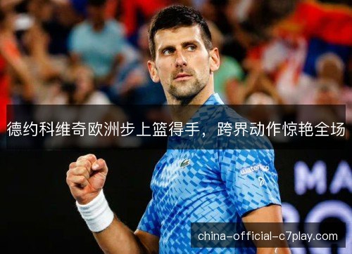 德约科维奇欧洲步上篮得手，跨界动作惊艳全场